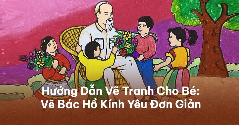 Hướng dẫn trẻ em cách vẽ tranh Bác Hồ từng bước đơn giản và chi tiết.